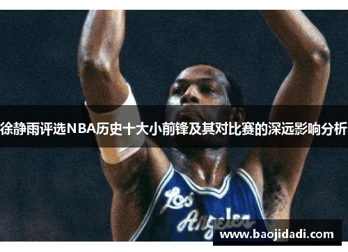 徐静雨评选NBA历史十大小前锋及其对比赛的深远影响分析